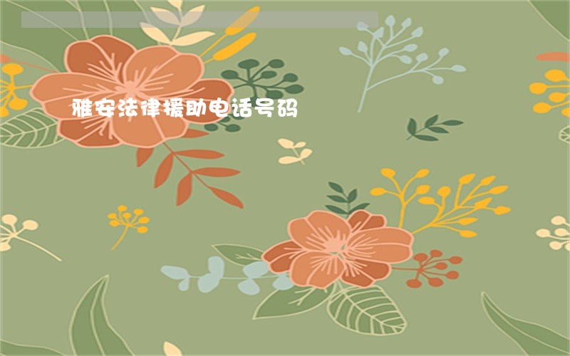 雅安法律援助电话号码 雅安法律援助电话号码