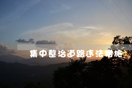集中整治道路违法措施 集中整治道路违法措施