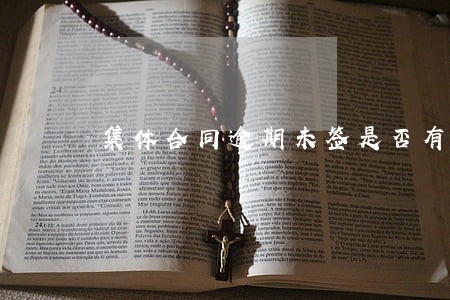 集体合同逾期未签是否有影响 集体合同逾期未签是否有影响