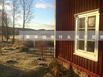 集体宿舍什么情况是违法的 集体宿舍什么情况是违法的