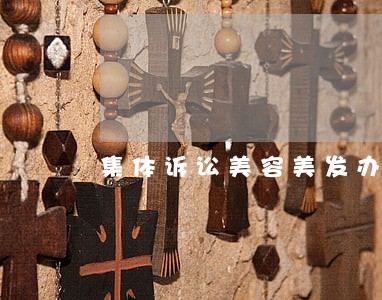 集体诉讼美容美发办卡不退钱