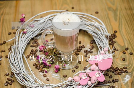 集团公司注册法规 集团公司注册法规