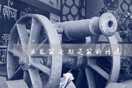 集装箱逾期还箱的情况