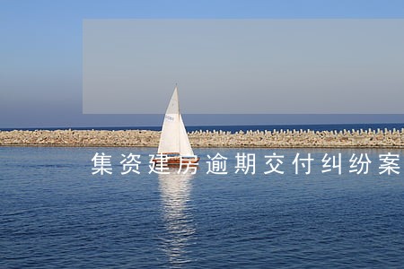 集资建房逾期交付纠纷案例 集资建房逾期交付纠纷案例