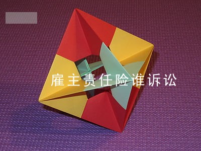 雇主责任险谁诉讼 雇主责任险谁诉讼