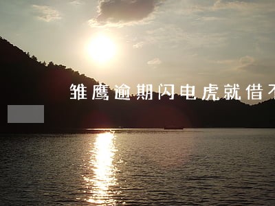 雏鹰逾期闪电虎就借不出来了 雏鹰逾期闪电虎就借不出来了