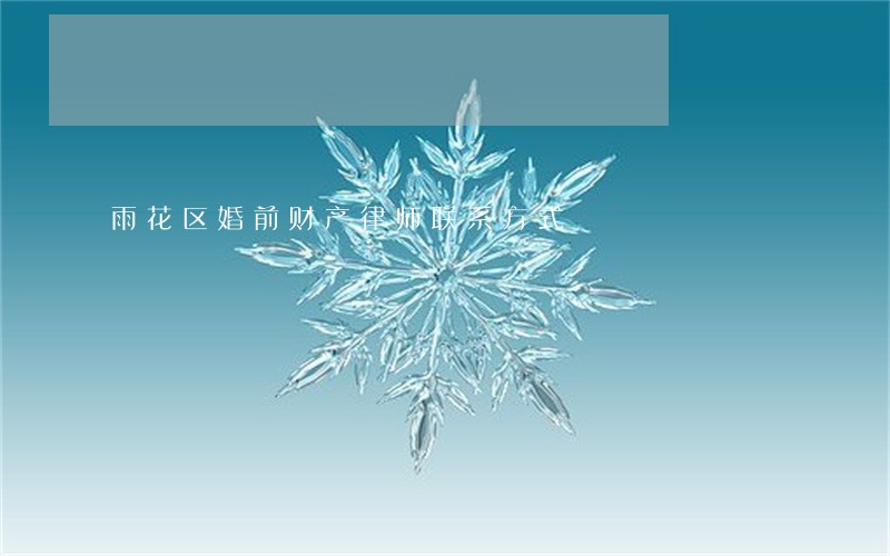 雨花区婚前财产律师联系方式 雨花区婚前财产律师联系方式