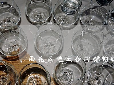 雨花区施工合同律师收费标准 雨花区施工合同律师收费标准