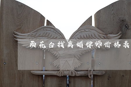 雨花台找离婚律师价格表 雨花台找离婚律师价格表