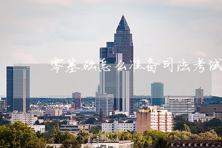 零基础怎么准备司法考试 零基础怎么准备司法考试