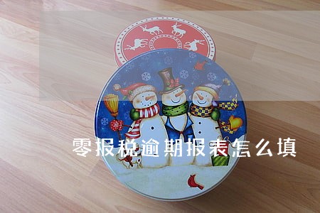 零报税逾期报表怎么填 零报税逾期报表怎么填