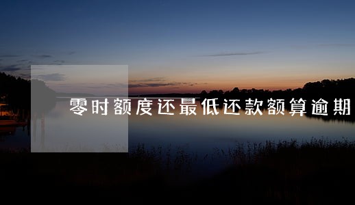 零时额度还最低还款额算逾期 零时额度还最低还款额算逾期