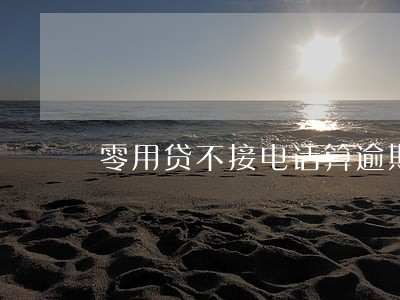 零用贷不接电话算逾期 零用贷不接电话算逾期