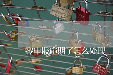 零申报逾期了怎么处理 零申报逾期了怎么处理
