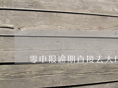 零申报逾期直接去大厅处理么 零申报逾期直接去大厅处理么