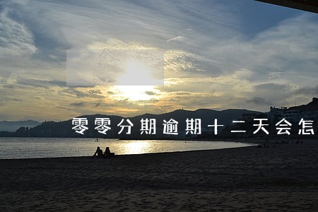 零零分期逾期十二天会怎样 零零分期逾期十二天会怎样