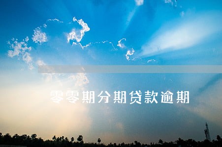 零零期分期贷款逾期 零零期分期贷款逾期