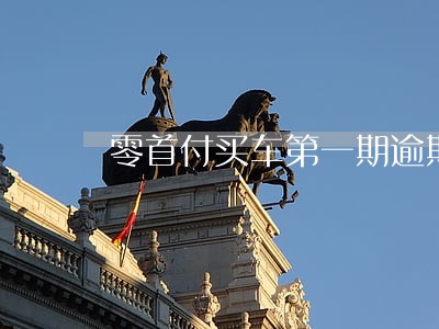 零首付买车第一期逾期 零首付买车第一期逾期
