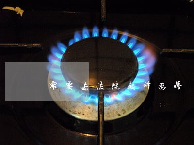 需要去法院起诉离婚 需要去法院起诉离婚