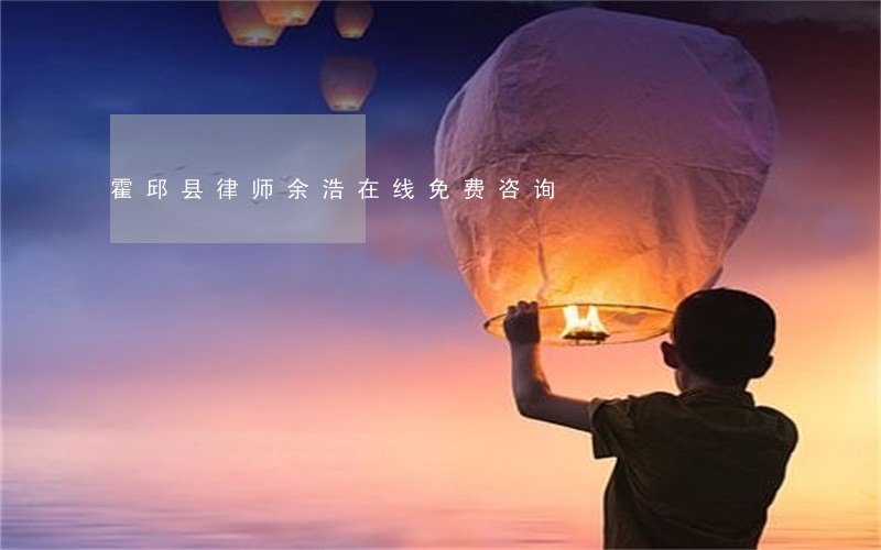 霍邱县律师余浩在线免费咨询 霍邱县律师余浩在线免费咨询