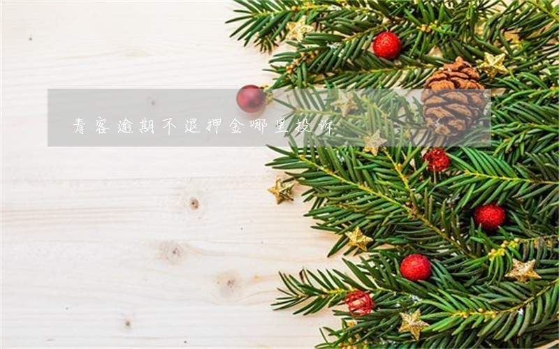 青客逾期不退押金哪里投诉 青客逾期不退押金哪里投诉