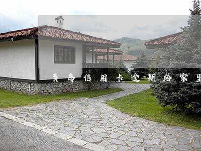 青岛信用卡逾期给家里打电话了 青岛信用卡逾期给家里打电话了