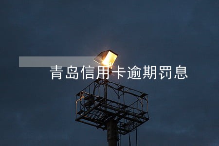 青岛信用卡逾期罚息 青岛信用卡逾期罚息