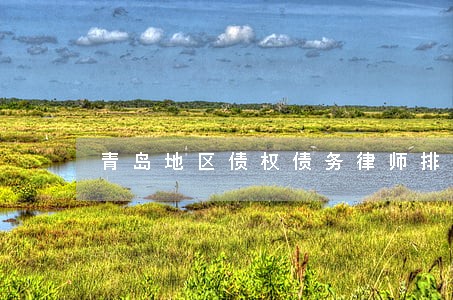 青岛地区债权债务律师排行 青岛地区债权债务律师排行