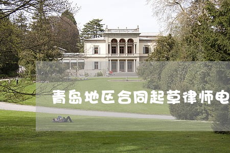 青岛地区合同起草律师电话 青岛地区合同起草律师电话