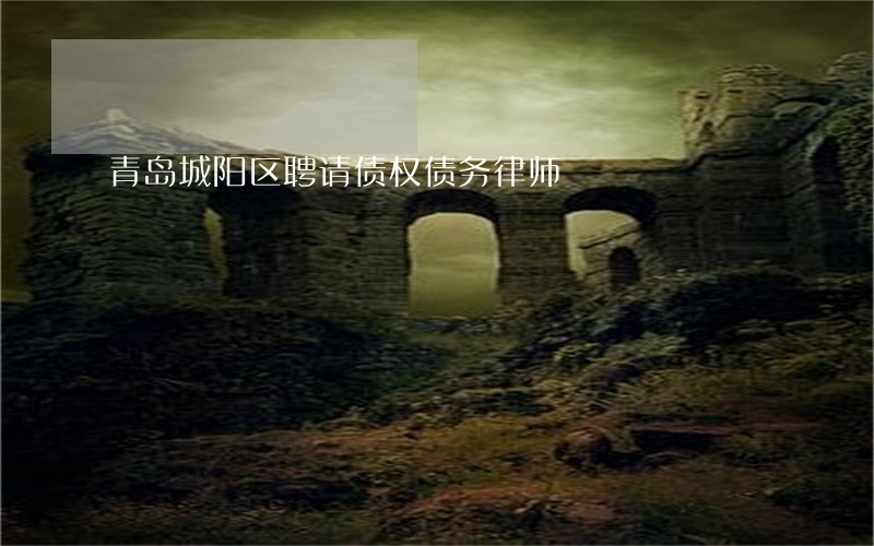 青岛城阳区聘请债权债务律师