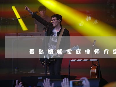 青岛婚姻家庭律师介绍 青岛婚姻家庭律师介绍