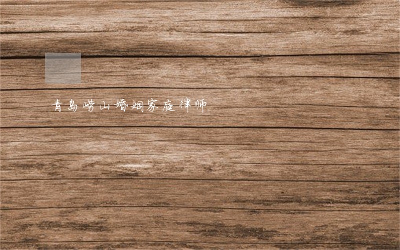 青岛崂山婚姻家庭律师
