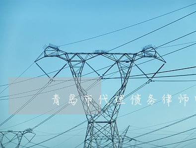 青岛市代理债务律师电话咨询 青岛市代理债务律师电话咨询
