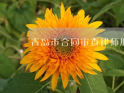 青岛市合同审查律师服务平台 青岛市合同审查律师服务平台