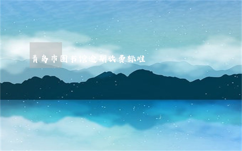 青岛市图书馆逾期收费标准