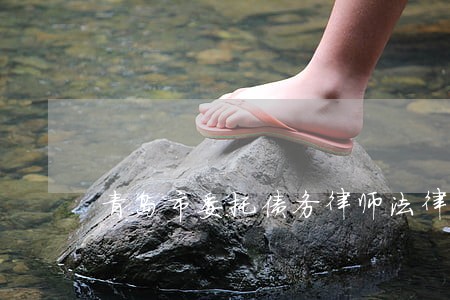 青岛市委托债务律师法律咨询 青岛市委托债务律师法律咨询