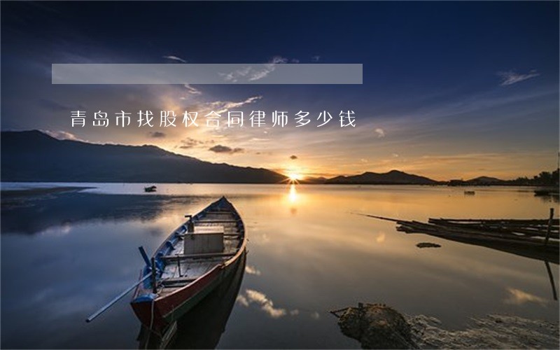 青岛市找股权合同律师多少钱 青岛市找股权合同律师多少钱