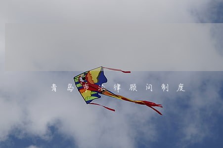 青岛市法律顾问制度 青岛市法律顾问制度