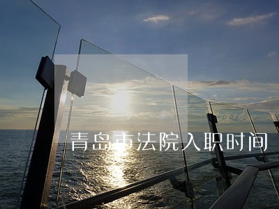 青岛市法院入职时间 青岛市法院入职时间