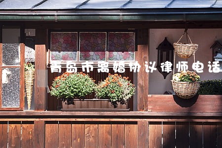青岛市离婚协议律师电话 青岛市离婚协议律师电话