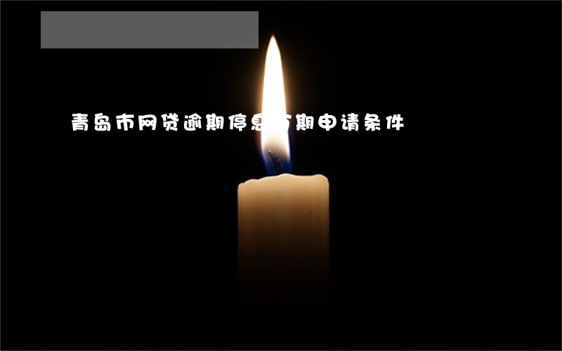 青岛市网贷逾期停息分期申请条件 青岛市网贷逾期停息分期申请条件