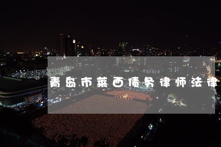 青岛市莱西债务律师法律咨询 青岛市莱西债务律师法律咨询