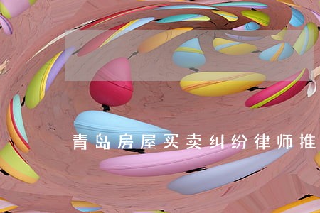 青岛房屋买卖纠纷律师推荐 青岛房屋买卖纠纷律师推荐