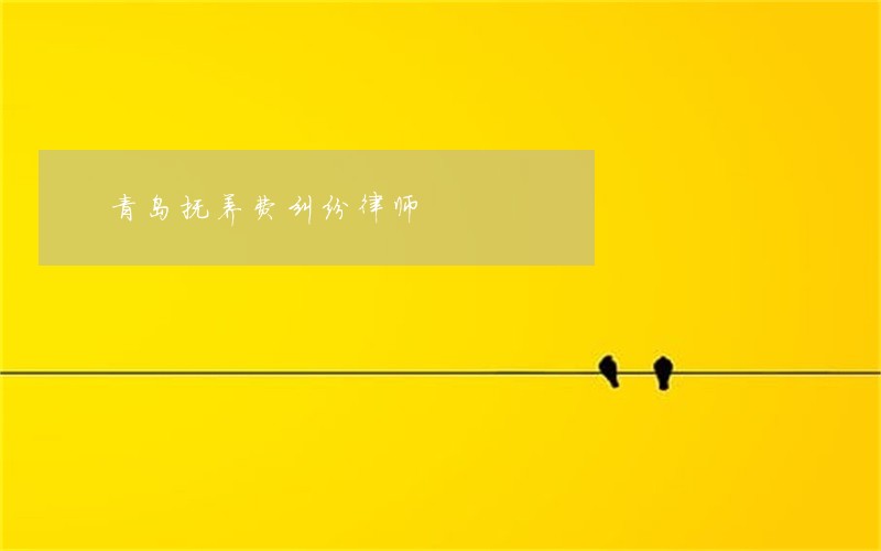 青岛抚养费纠纷律师 青岛抚养费纠纷律师