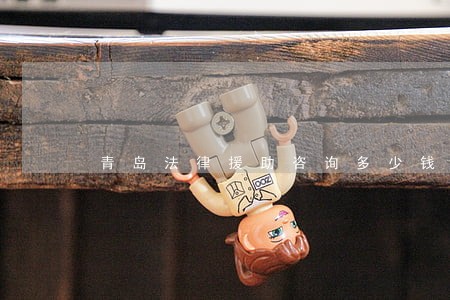 青岛法律援助咨询多少钱 青岛法律援助咨询多少钱