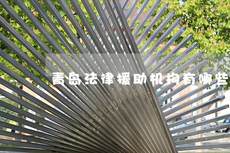 青岛法律援助机构有哪些 青岛法律援助机构有哪些