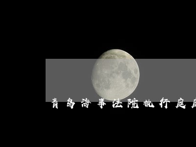 青岛海事法院执行庭庭长是谁 青岛海事法院执行庭庭长是谁
