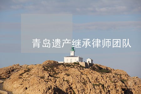 青岛遗产继承律师团队 青岛遗产继承律师团队