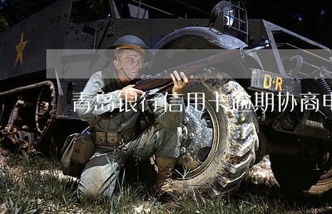 青岛银行信用卡逾期协商电话 青岛银行信用卡逾期协商电话