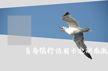 青岛银行信用卡逾期未激活 青岛银行信用卡逾期未激活
